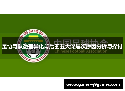 足协与队徽差异化背后的五大深层次原因分析与探讨
