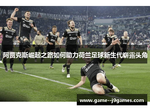 阿贾克斯崛起之路如何助力荷兰足球新生代崭露头角