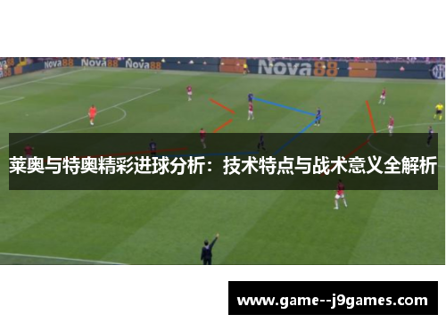 莱奥与特奥精彩进球分析：技术特点与战术意义全解析
