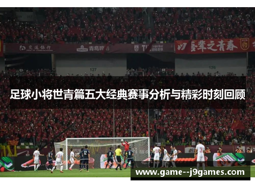足球小将世青篇五大经典赛事分析与精彩时刻回顾