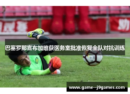 巴塞罗那宣布加维获医务室批准恢复全队对抗训练