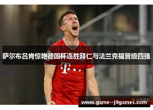 萨尔布吕肯惊艳德国杯连胜拜仁与法兰克福晋级四强