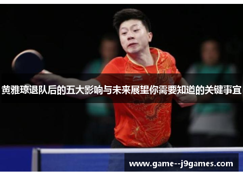 黄雅琼退队后的五大影响与未来展望你需要知道的关键事宜